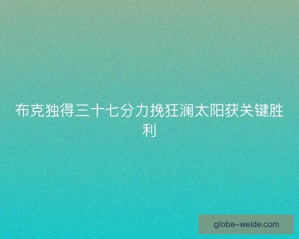 布克独得三十七分力挽狂澜太阳获关键胜利